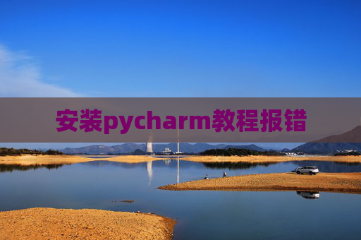 安装pycharm教程报错 安装pycharm教程报错